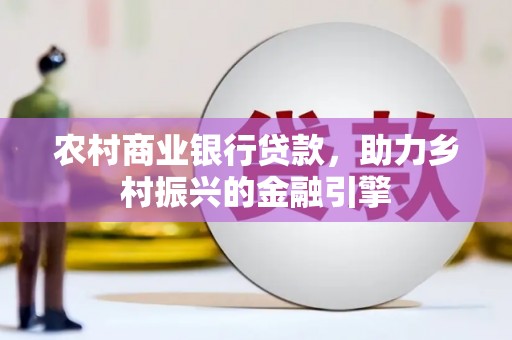成华农村商业银行贷款，助力乡村振兴的金融引擎