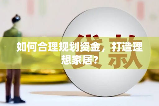 成华如何合理规划资金，打造理想家居？